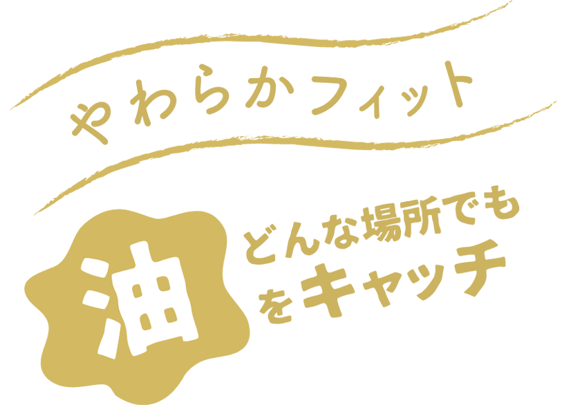 やわらかフィット どんな場所でも油をキャッチ